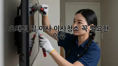 오래된 집 이사? 이사청소 꼭 필요한 이유!